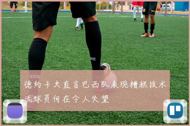 德约卡夫直言巴西队表现糟糕技术流球员何在令人失望