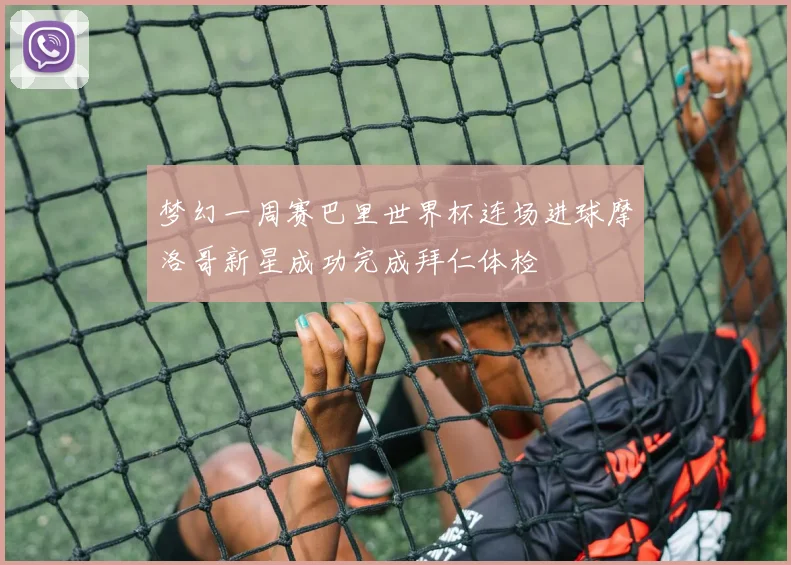 梦幻一周赛巴里世界杯连场进球摩洛哥新星成功完成拜仁体检