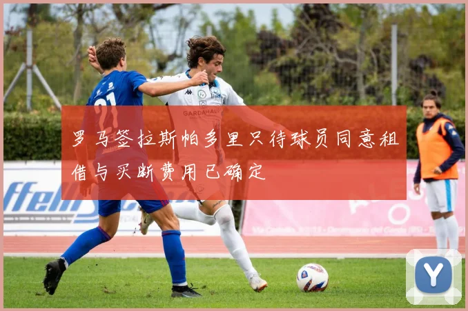罗马签拉斯帕多里只待球员同意租借与买断费用已确定