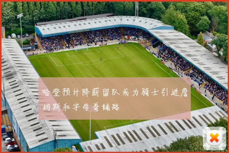 哈登预计降薪留队或为骑士引进詹姆斯和字母哥铺路