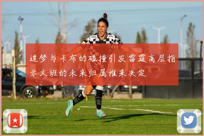 追梦与卡布的碰撞引发雷霆高层指示文班的未来归属谁来决定