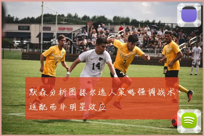 默森分析图赫尔选人策略强调战术适配而非明星效应